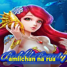 amiichan na rua